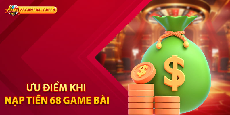 Cách Nạp Tiền 68 Game Bài - Nhanh Chóng Cho Mọi Bet Thủ 1 Ưu điểm khi nạp tiền 68 Game Bài