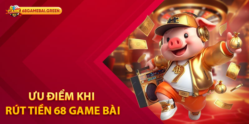 Cách Thực Hiện Giao Dịch Rút Tiền 68 Game Bài Nhanh Chóng 1 Ưu điểm khi rút tiền 68 Game Bài